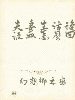 夫妻生活后下面流血怎么回事