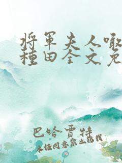 将军夫人喊你去种田全文免费