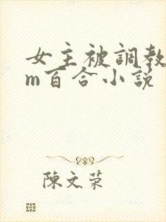 女主被调教成女m百合小说