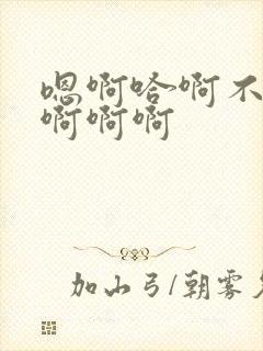 嗯啊哈啊不要嗯啊啊啊