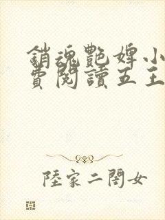 销魂艳婢小说免费阅读五王爷的小说