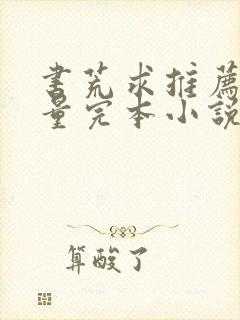 书荒求推荐高质量完本小说