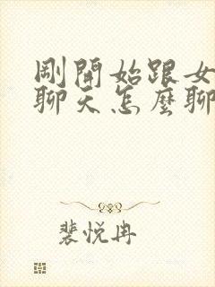 刚开始跟女孩子聊天怎么聊