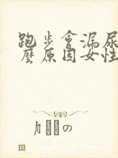 跑步会漏尿是什么原因女性