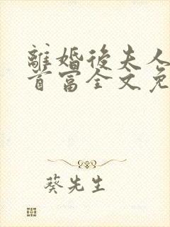 离婚后夫人成了首富全文免费阅读