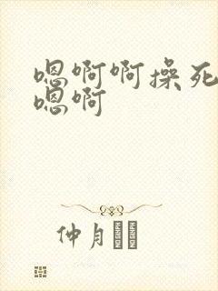 嗯啊啊操死我了嗯啊