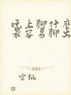 晚上聊什么话题最容易聊出感情