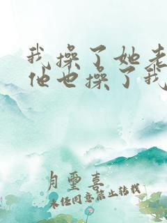 我操了她老婆,他也操了我老婆