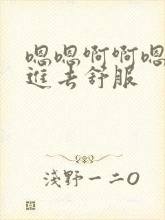 嗯嗯啊啊嗯啊插进去舒服