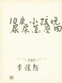 10岁小孩晚上尿床怎么回事