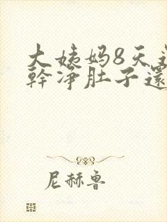 大姨妈8天还没干净肚子还疼怎么回事