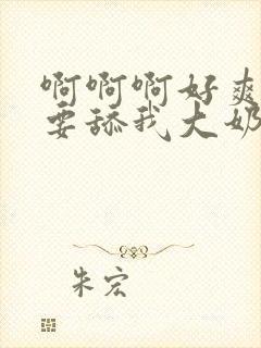 啊啊啊好爽好想要舔我大奶子