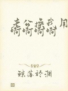 老公操我用力啊啊啊啊啊