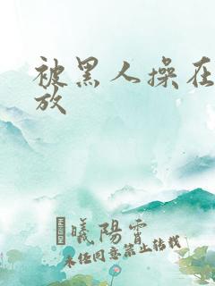 被黑人操在线播放