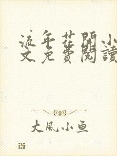 流年花开小说全文免费阅读无弹窗