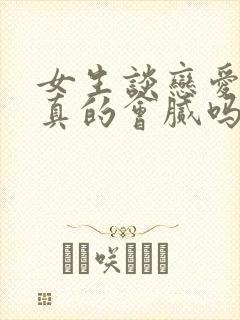 女生谈恋爱久了真的会腻吗