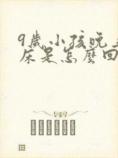 9岁小孩晚上尿床是怎么回事