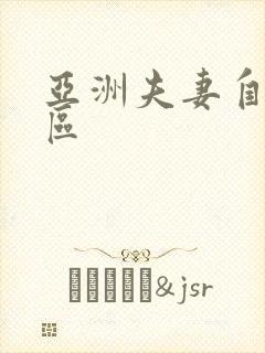 亚洲夫妻自拍一区