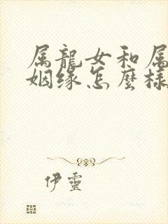 属龙女和属猪男姻缘怎么样