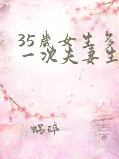 35岁女生多久一次夫妻生活才算正常