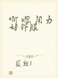 啊 嗯 用力 好舒服