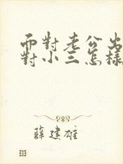 面对老公出轨面对小三怎样处理