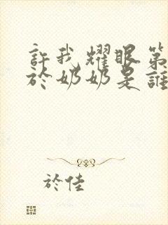 许我耀眼第八集于奶奶是谁