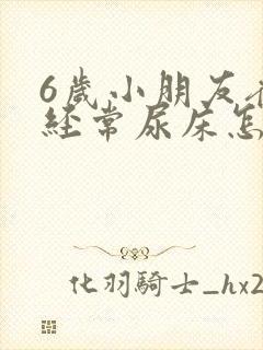 6岁小朋友夜里经常尿床怎么回事