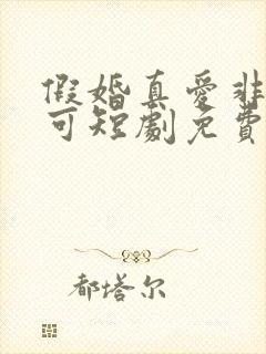 假婚真爱非他不可短剧免费观看全集