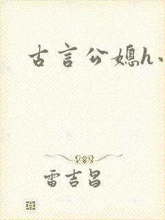 古言公媳h小说