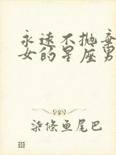 永远不抛弃双子女的星座男