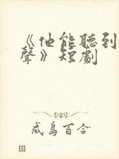 《他能听到我心声》短剧