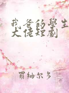 我爸的学生都是大佬短剧