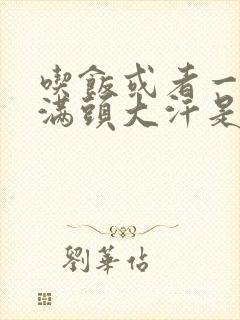 吃饭或者一动就满头大汗是怎么回事