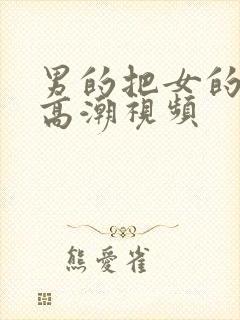 男的把女的操到高潮视频