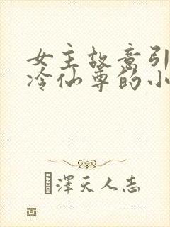 女主故意引诱高冷仙尊的小说