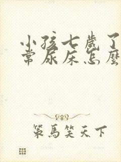 小孩七岁了还经常尿床怎么办