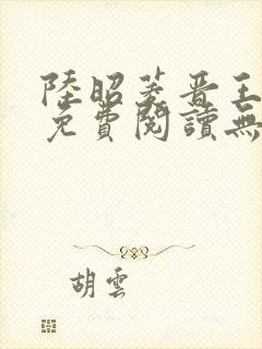 陆昭菱晋王全文免费阅读无弹窗