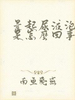 晨起尿液泡沫多是怎么回事