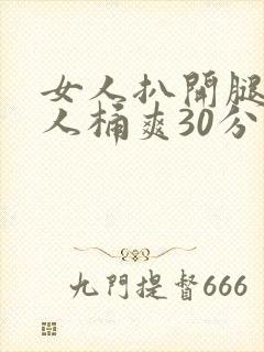 女人扒开腿让男人桶爽30分钟