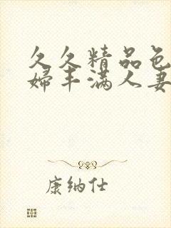 久久精品色浮熟妇丰满人妻5o