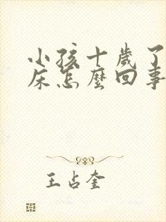 小孩十岁了还尿床怎么回事