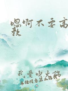 嗯啊不要高h调教