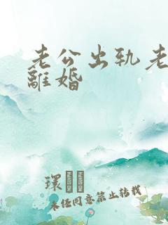 老公出轨老婆闹离婚