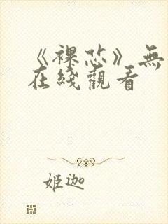 《裸芯》无删减在线观看