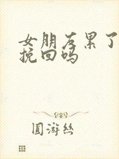 女朋友累了还能挽回吗