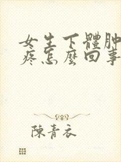 女生下体肿了还疼怎么回事