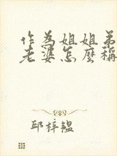 作为姐姐弟弟的老婆怎么称呼