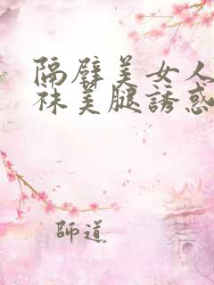 隔壁美女人妻丝袜美腿诱惑无减版