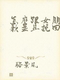 怎么跟女朋友道歉并且挽回